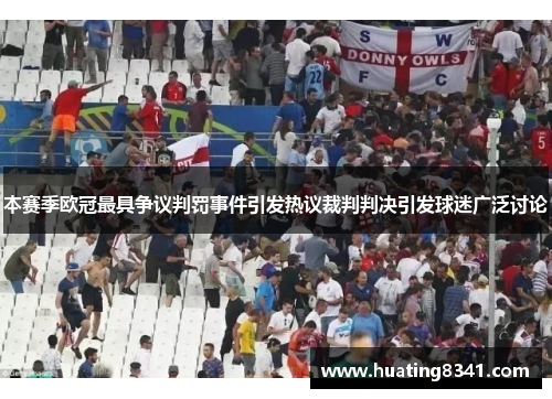 本赛季欧冠最具争议判罚事件引发热议裁判判决引发球迷广泛讨论