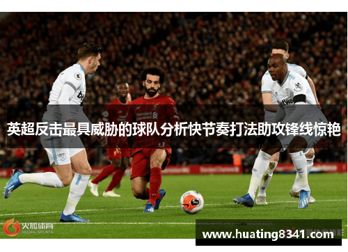 英超反击最具威胁的球队分析快节奏打法助攻锋线惊艳