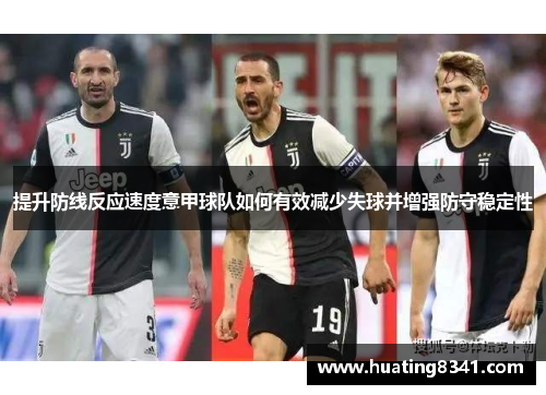 提升防线反应速度意甲球队如何有效减少失球并增强防守稳定性