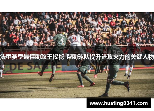 法甲赛季最佳助攻王揭秘 帮助球队提升进攻火力的关键人物