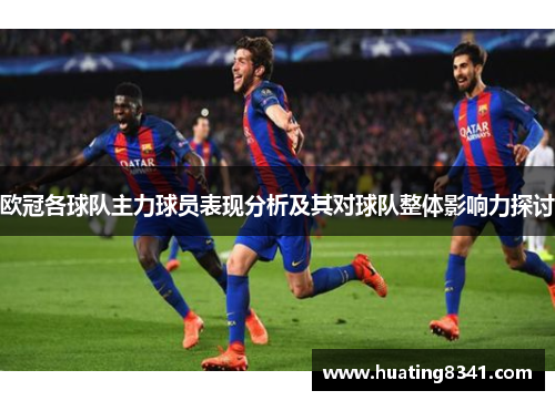 欧冠各球队主力球员表现分析及其对球队整体影响力探讨