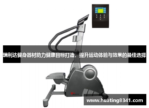 瑞利达健身器材助力健康目标打造，提升运动体验与效果的最佳选择