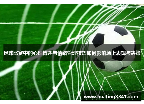 足球比赛中的心理博弈与情绪管理技巧如何影响场上表现与决策