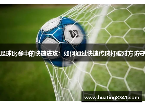足球比赛中的快速进攻：如何通过快速传球打破对方防守