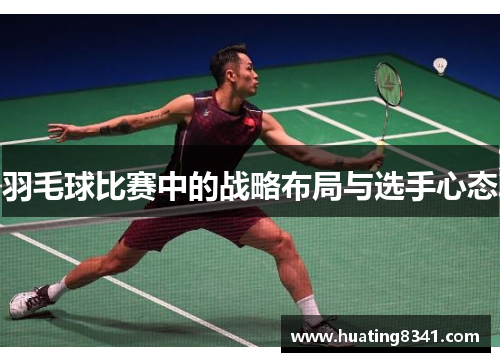 羽毛球比赛中的战略布局与选手心态